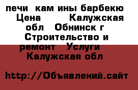 печи ,кам ины,барбекю. › Цена ­ 85 - Калужская обл., Обнинск г. Строительство и ремонт » Услуги   . Калужская обл.